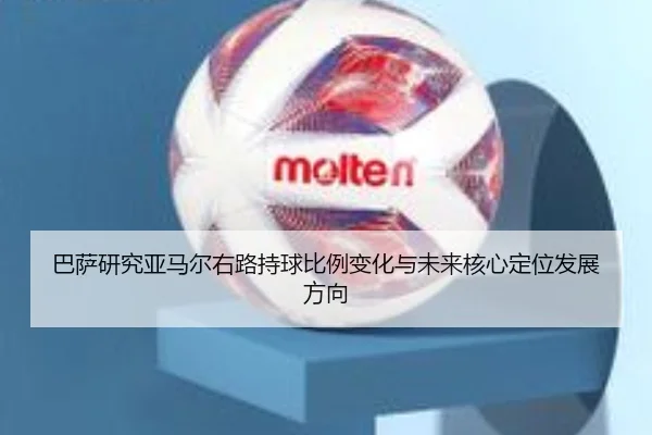 巴萨研究亚马尔右路持球比例变化与未来核心定位发展方向
