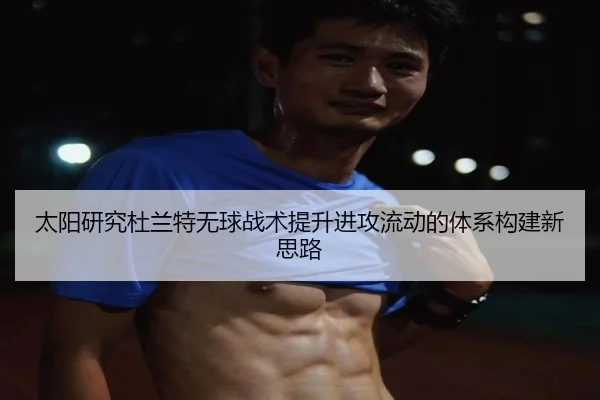 太阳研究杜兰特无球战术提升进攻流动的体系构建新思路